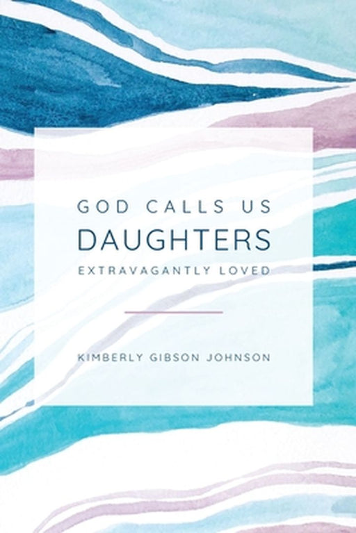 God Calls Us Daughters Extravagantly Loved by Kimberly G. Johnson
