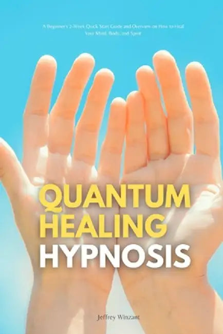 Quantum Healing Hypnosis: A Beginner's 2-Week Quick Start Guide and Overview on How to Heal Your Mind, Body, and Spirit: A Beginner's Overview, by Jeffrey Winzant