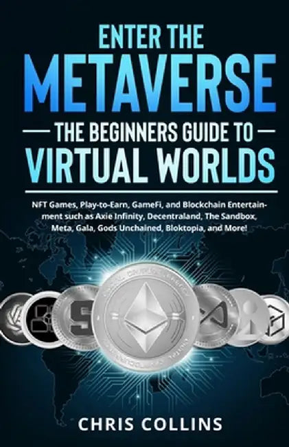 Enter the Metaverse - The Beginners Guide to Virtual Worlds: NFT Games, Play-to-Earn, GameFi, and Blockchain Entertainment such as Axie Infinity, Dece by Chris Collins
