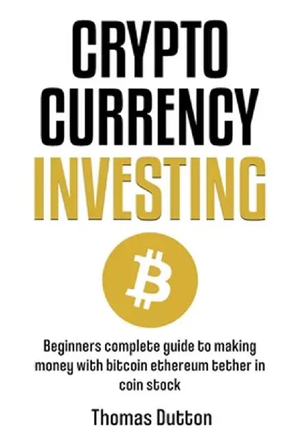 Cryptocurrency Investing: Beginners Complete Guide To Making Money With Bitcoin Ethereum Tether In Coin Stock by Thomas Dutton