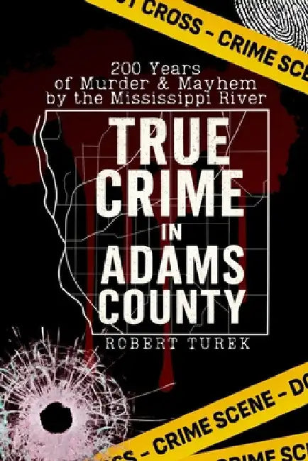 True Crime in Adams County: 200 Years of Murder & Mayhem by the Mississippi River by Turek, Robert