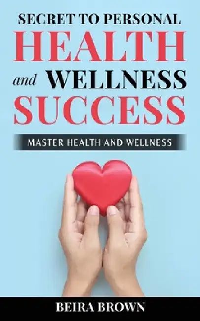 Secret To Personal Health And Wellness Success by Beira Brown
