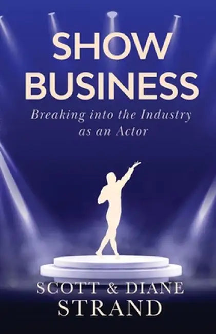 Show Business: Breaking into the Industry as an Actor by Scott Strand