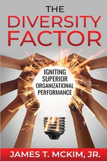 The Diversity Factor: Igniting Superior Organizational Performance by James T. McKim