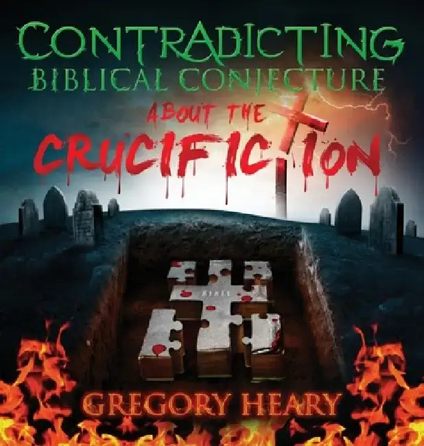 Contradicting Biblical Conjecture about the Crucifiction by Gregory Heary