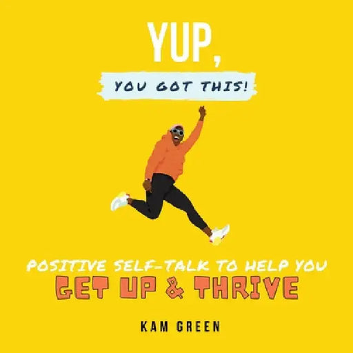 Yup, You Got This!: Positive Self-Talk to Help You Get Up & Thrive by Kam Green