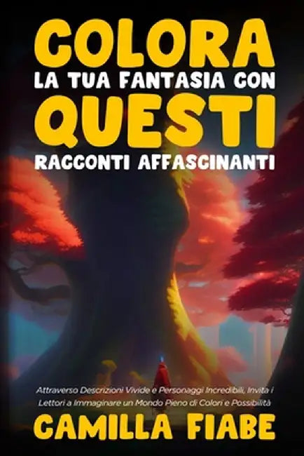 Colora la Tua Fantasia con Questi Racconti Affascinanti: Attraverso Descrizioni Vivide e Personaggi Incredibili, Invita i Lettori a Immaginare un Mond by Camilla Fiabe