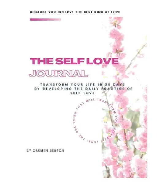 The Self Love Journal: TRANSFORM YOUR LIFE in 30 days by developing the DAILY PRACTICE OF SELF LOVE by Carmen Benton