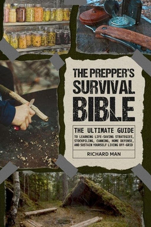 The Prepper's Survival Bible: The Ultimate Guide to Learning Life-Saving Strategies, Stockpiling, Canning, Home Defense, and Sustain Yourself Living by Richard Man