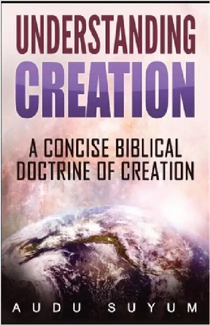 Understanding Creation: A Concise Biblical Doctrine of Creation by Suyum, Audu
