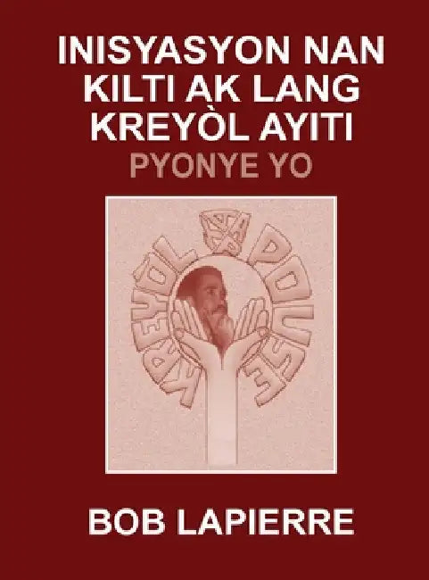 Inisyasyon Nan Kilti Ak Lang Kreyòl Ayiti: Pyonye Yo: Pou Christian Beaulieu by Bob Lapierre