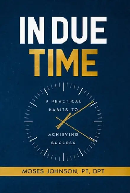 In Due Time: 9 Practical Habits to Achieving Success by Moses Johnson