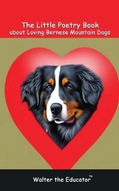 The Little Poetry Book about Loving Bernese Mountain Dogs by Walter the Educator