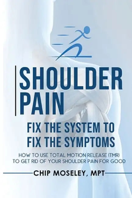 Shoulder Pain: Fix the System to Fix the Symptoms by Mpt Chip Moseley