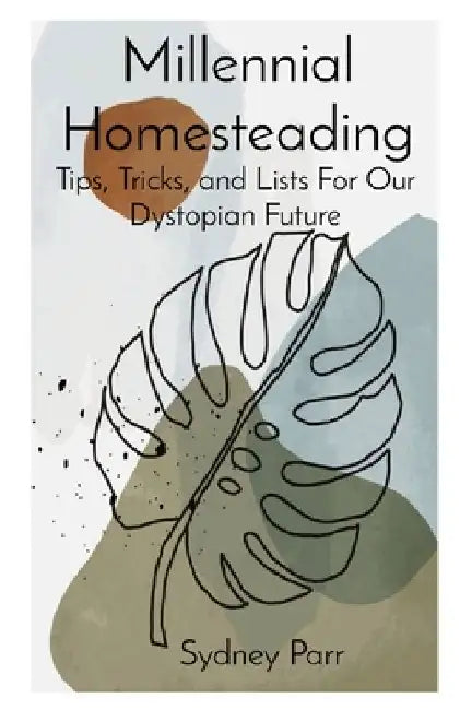 Millennial Homesteading: Tips, Tricks, and Lists For Our Dystopian Future by Sydney A. Parr