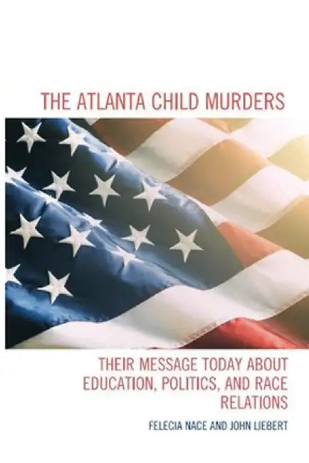 The Atlanta Child Murders: Their Message Today About Education, Politics and Race Relations by John Liebert