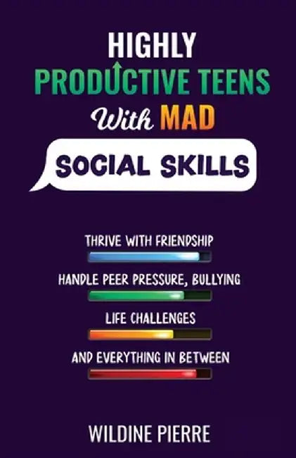 Highly Effective Teens with MAD Social Skills: thrive with friendship, deal with peer pressure, bullying, life challenges and everything in between by Wildine Pierre