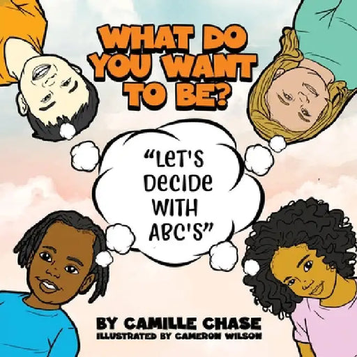 What Do You Want To Be? "Let's Decide With ABC's" by Camille Chase
