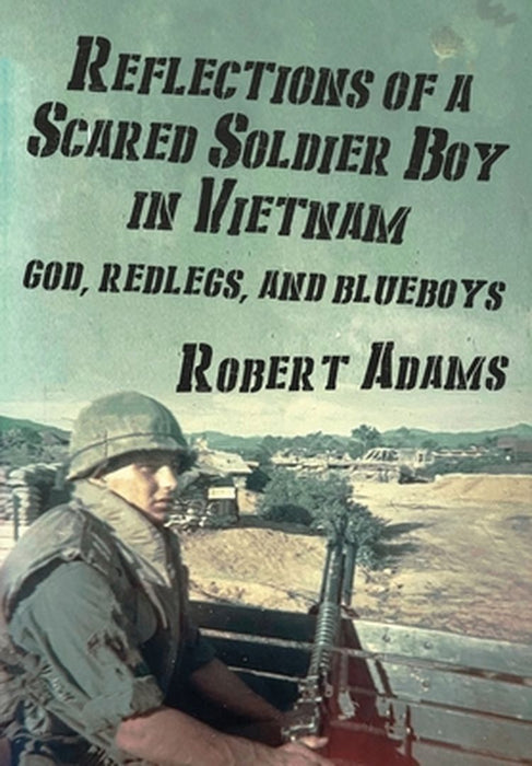 Reflections of a Scared Soldier Boy in Vietnam: God, Redlegs, and Blueboys by Robert Adams