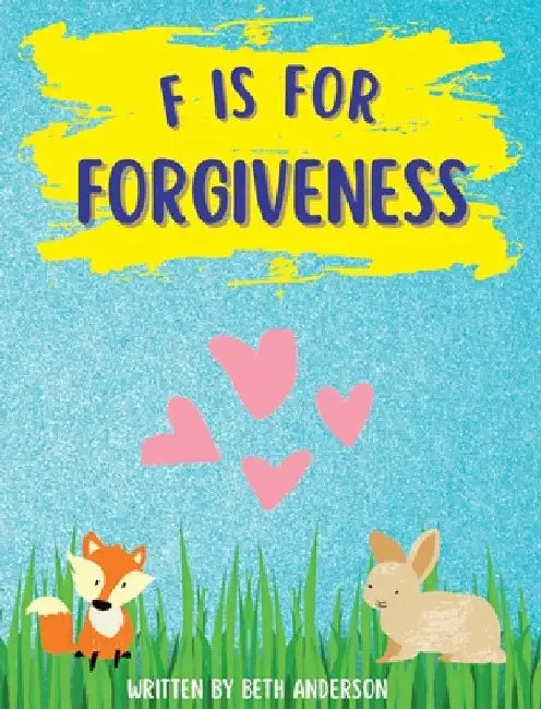 F is for Forgiveness: Supporting children's mental and emotional release by teaching them how forgiveness makes you free. by Beth Anderson