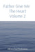 Father Give Me The Heart Volume 2 by Alexia L. Bartholomew