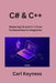 C# & C++: Mastering C# and C++ From Fundamentals to Integration by Carl Keyness