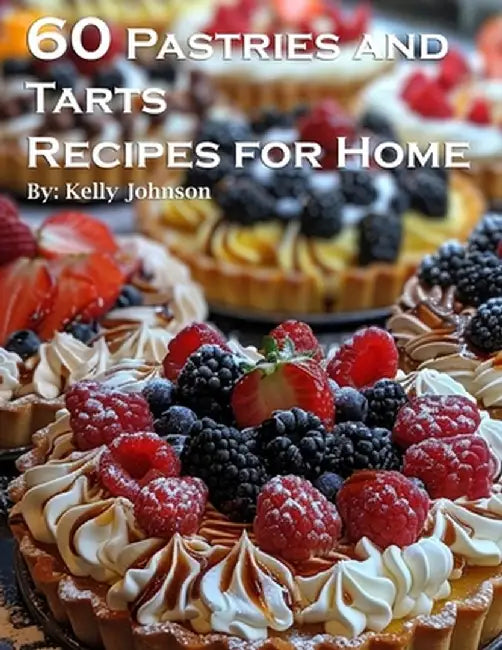 60 Pastries and Tarts Recipes for Home by Kelly Johnson