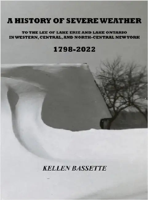 A History of Severe Weather to the Lee of Lake Erie and Lake Ontario in Western, Central, and North-Central New York 1798-2022 by Bassette, Kellen