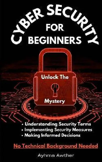 Cybersecurity For Beginners: Unlock the mystery by Ayhma Awther