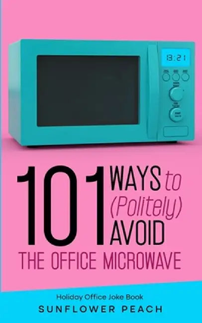 101 Ways to (Politely) Avoid the Office Microwave: Holiday Office Joke Book by Sunshine Peach