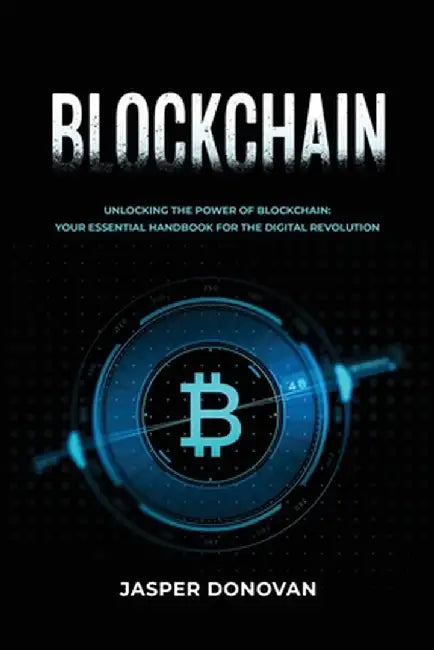 Blockchain: Unlocking the Power of Blockchain: Your Essential Handbook for the Digital Revolution by Jasper Donovan