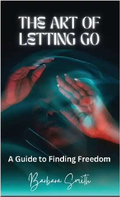 The Art of Letting Go: A Guide to Finding Freedom by Smith, Barbara