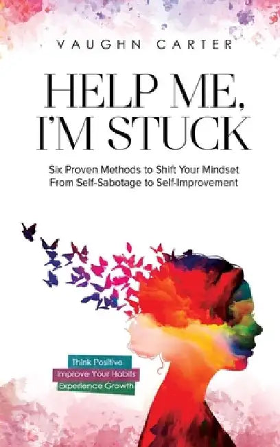 Help Me, I'm Stuck: Six Proven Methods to Shift Your Mindset From Self-Sabotage to Self-Improvement by Vaughn Carter