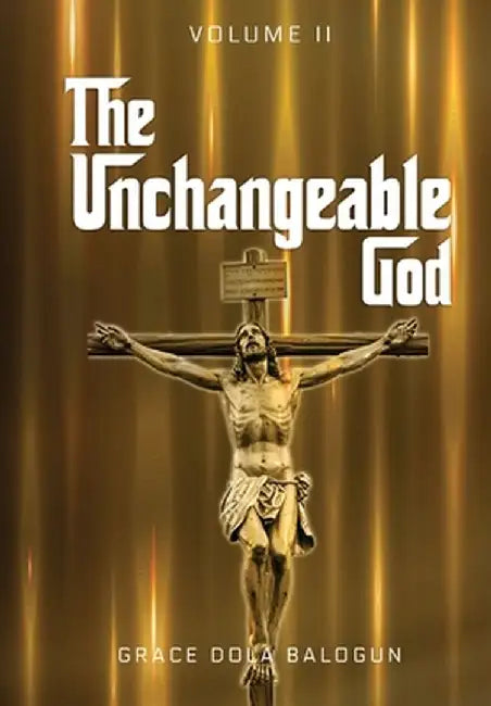 The Unchangeable God Volume I: The Unchangeable God Volume I by Grace Dola Balogun