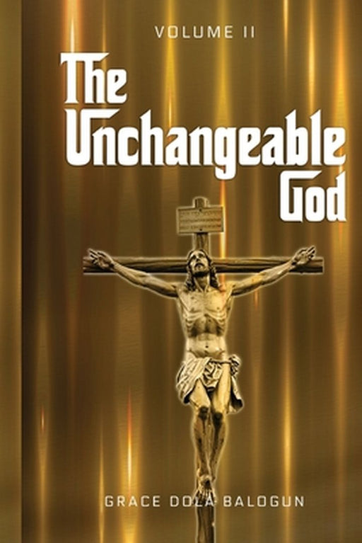 The Unchangeable God Volume II by Grace Dola Balogun