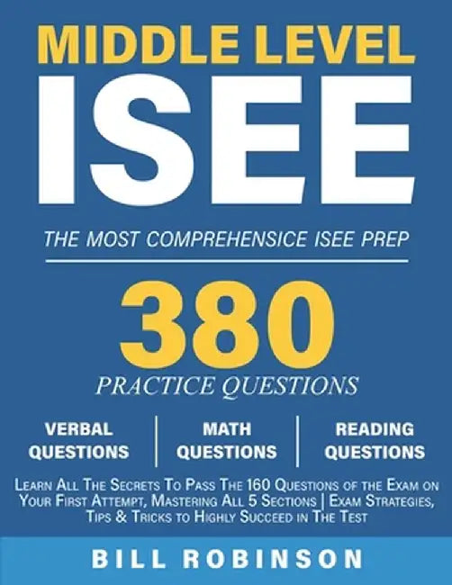 Middle Level ISEE: Learn All The Secrets To Pass The 160 Questions of the Exam on Your First Attempt, Mastering All 5 Sections Exam Strat by Bill Robinson