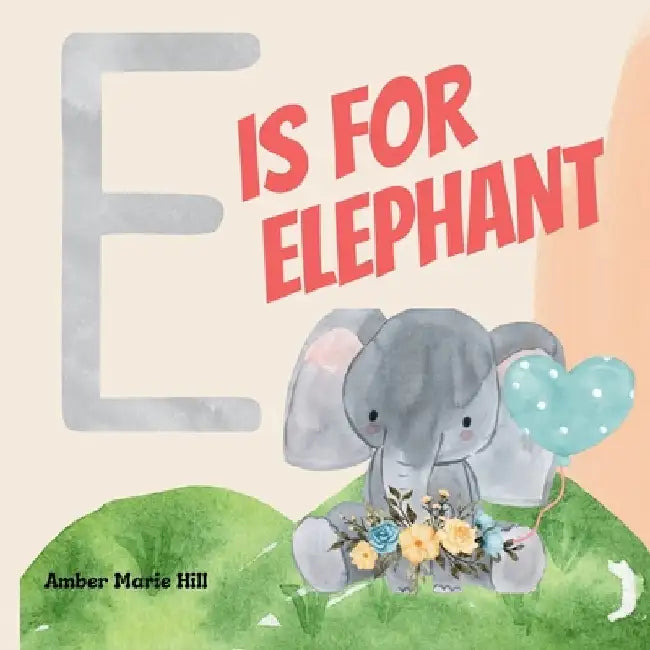 E Is For Elephant: Learning the Alphabet With Animals by Amber M. Hill
