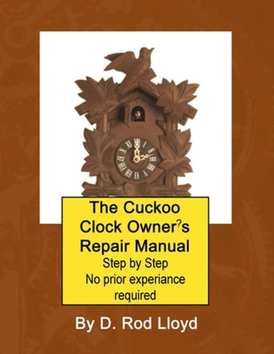 The Cuckoo Clock Owner's Repair Manual, Step by Step No Prior Experience Required by D. Rod Lloyd