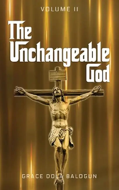 The Unchangeable God Volume II by Grace Dola Balogun