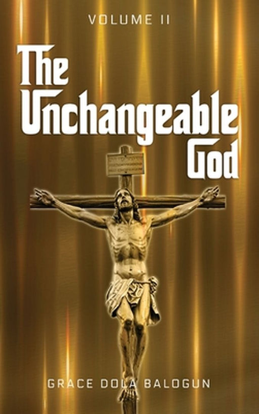The Unchangeable God Volume II by Grace Dola Balogun