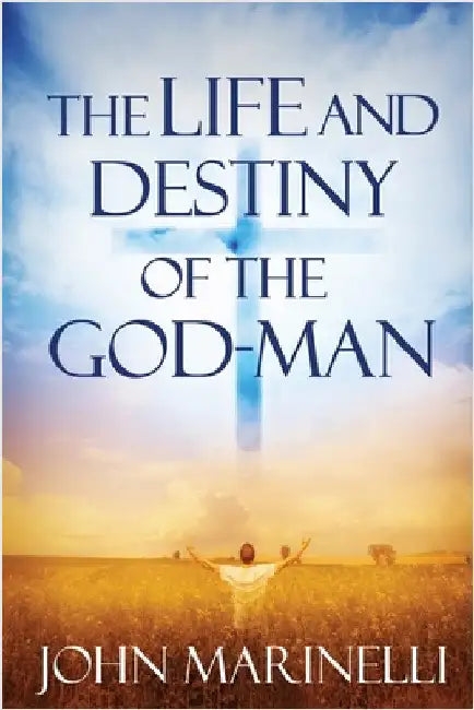The Life And Destiny of the God-Man: The study of God in man by Marinelli, John