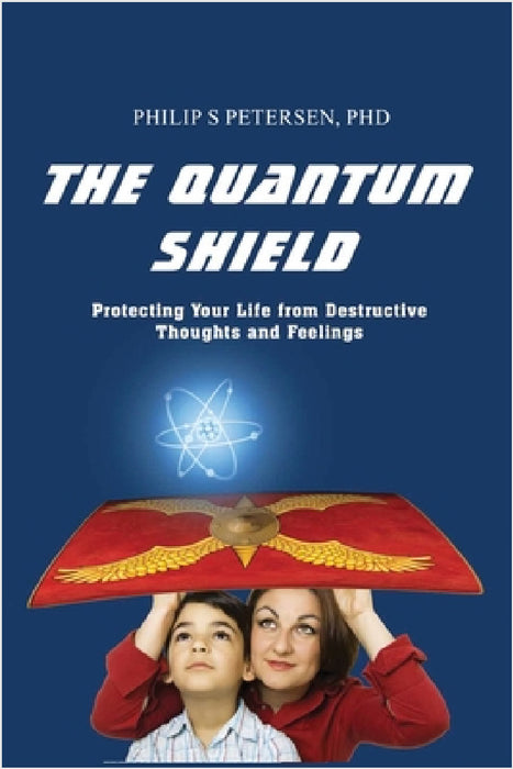 The Quantum Shield: Protecting Your Life from Destructive Thoughts and Feelings by Philip S. Petersen