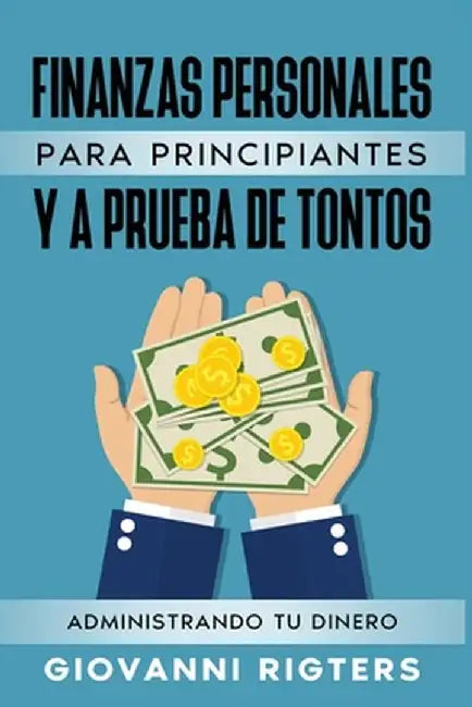Finanzas Personales Para Principiantes Y a Prueba de Tontos: Administrando Tu Dinero by Giovanni Rigters
