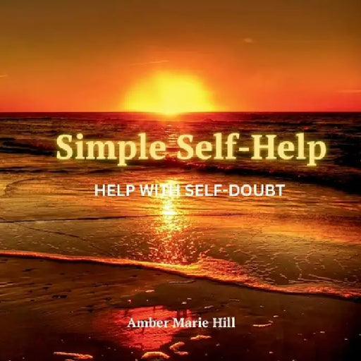 Simple Self-Help: Help With Self Doubt: A Self-Help Book About Self Doubt by Amber M. Hill