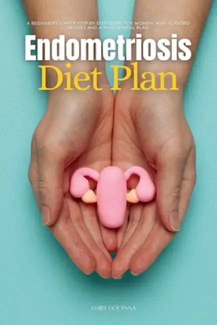 Endometriosis Diet Plan: A Beginner's 3-Week Step-by-Step Guide for Women, With Curated Recipes and a Sample Meal Plan by Mary Golanna