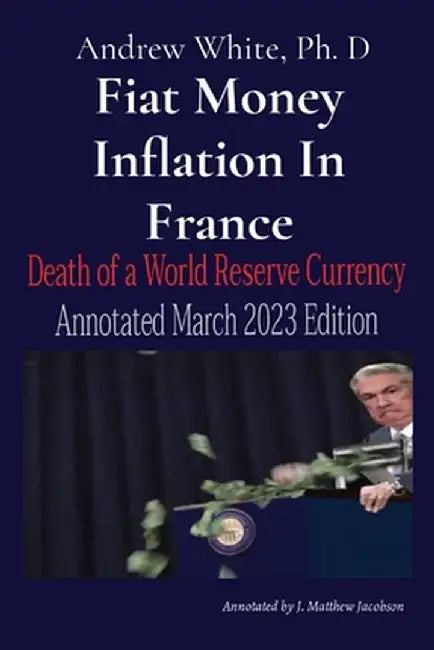 Fiat Money Inflation In France: Annotated March 2023 Edition by Andrew D. White