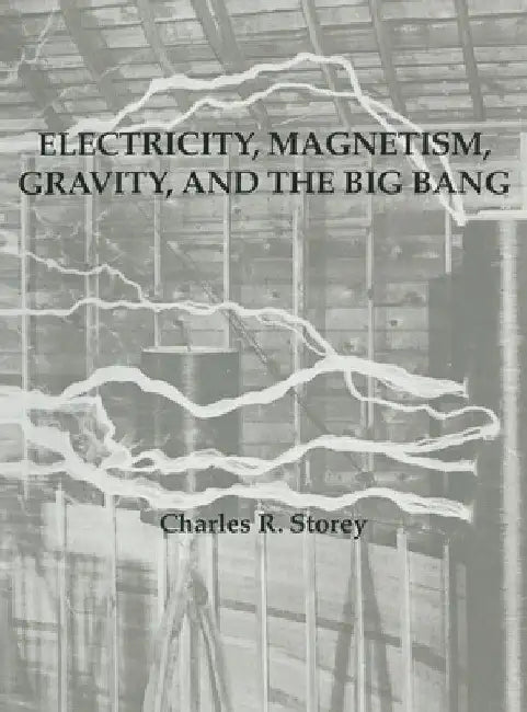 Electricity, Magnetism, Gravity & The Big Bang by Charles R. Storey