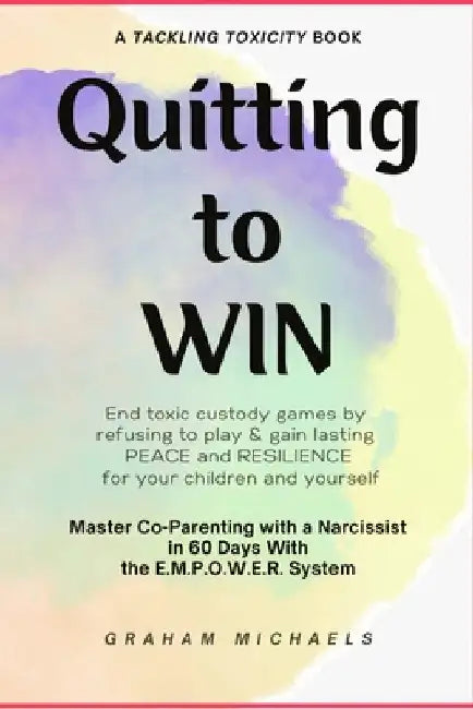 Quitting to Win: Master Co-Parenting With a Narcissist in 60 Days With the E.M.P.O.W.E.R. System by Michaels, Graham