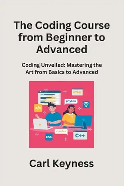 The Coding Course from Beginner to Advanced: Mastering C# and C++ From Fundamentals to Integration by Carl Keyness