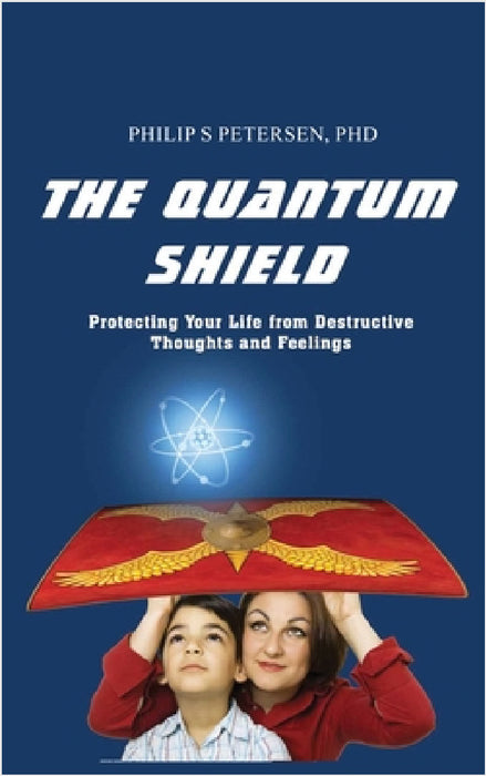 The Quantum Shield: Protecting Your Life from Destructive Thoughts and Feelings by Philip S. Petersen